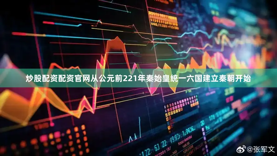 炒股配资配资官网从公元前221年秦始皇统一六国建立秦朝开始