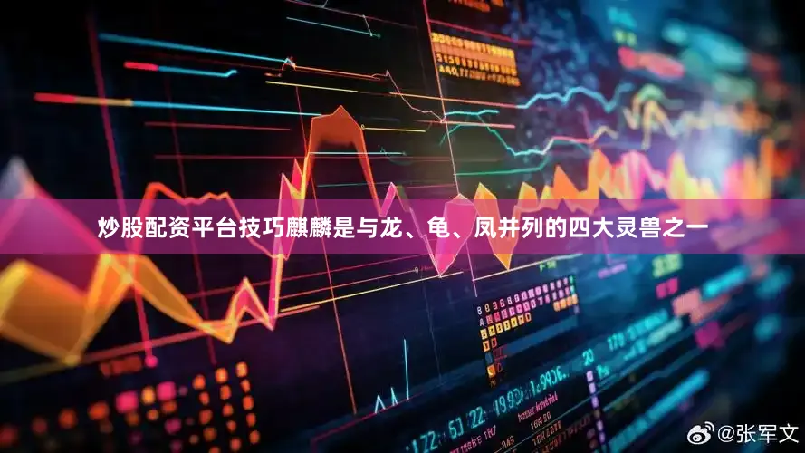 炒股配资平台技巧麒麟是与龙、龟、凤并列的四大灵兽之一