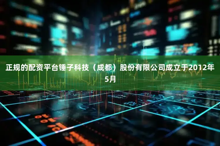 正规的配资平台锤子科技（成都）股份有限公司成立于2012年5月