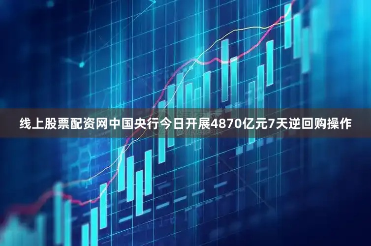 线上股票配资网中国央行今日开展4870亿元7天逆回购操作