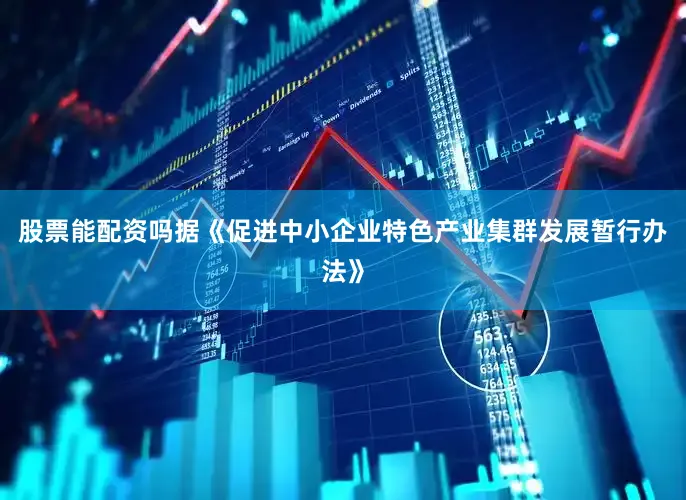 股票能配资吗据《促进中小企业特色产业集群发展暂行办法》