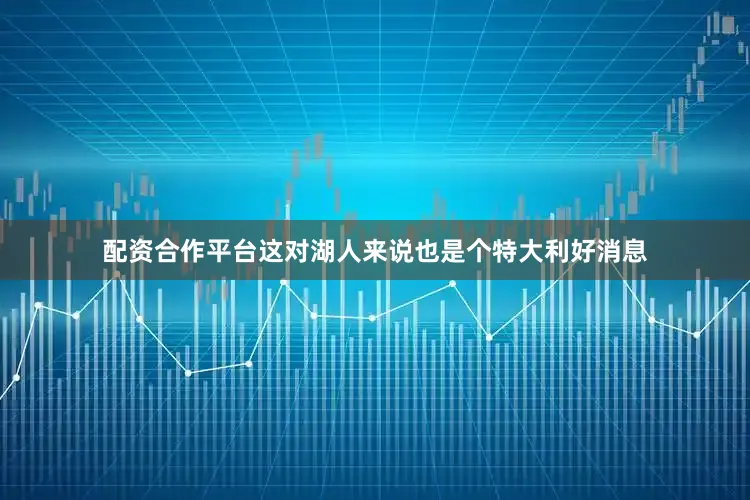 配资合作平台这对湖人来说也是个特大利好消息