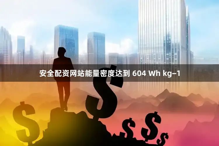 安全配资网站能量密度达到 604 Wh kg−1