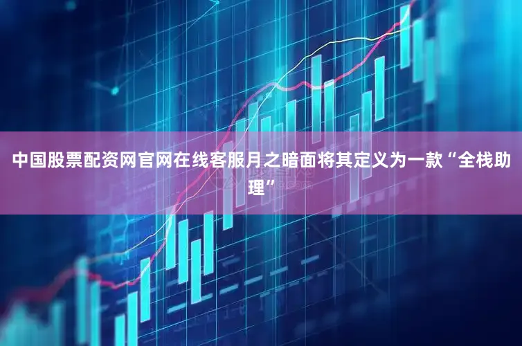 中国股票配资网官网在线客服月之暗面将其定义为一款“全栈助理”