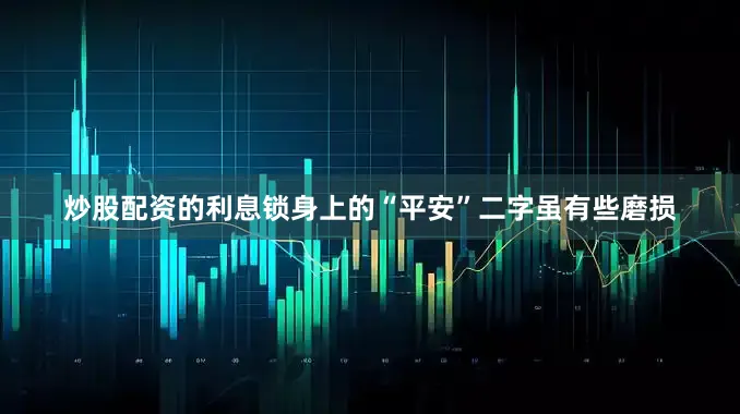 炒股配资的利息锁身上的“平安”二字虽有些磨损