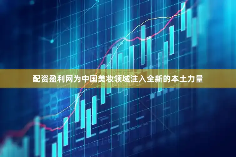 配资盈利网为中国美妆领域注入全新的本土力量